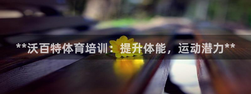 富联娱乐会员账号注销：**沃百特体育培训：提升体能，
