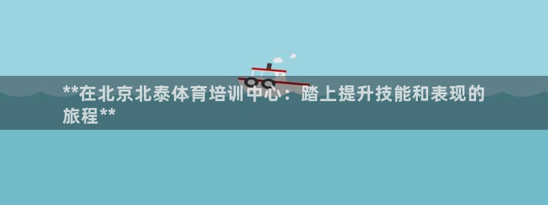 富联娱乐官方网站下载安卓：**在北京北泰体育培训中心