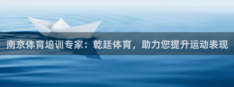 富联平台官网下载：南京体育培训专家：乾廷体育，助力您