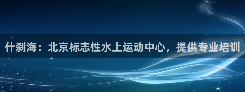 富联娱乐官方网站下载：什刹海：北京标志性水上运动中心