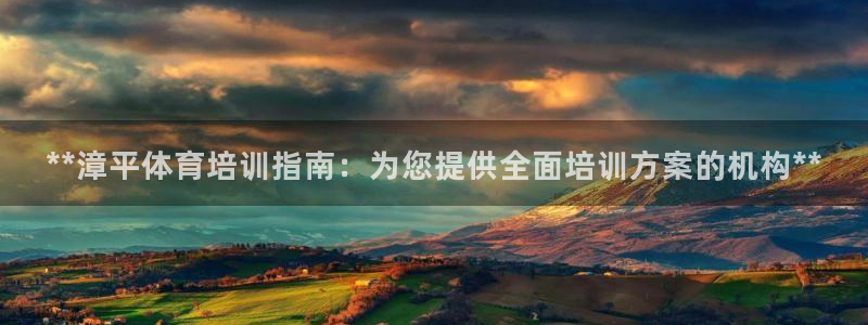 富联官网注册流程图片：**漳平体育培训指南：为您提供