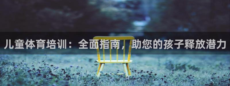 富联芯科技：儿童体育培训：全面指南，助您的孩子释放潜