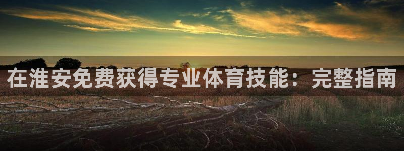 富联娱乐股东：在淮安免费获得专业体育技能：完整指南