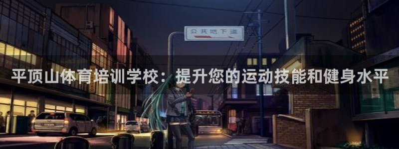 富联娱乐怎么样知乎：平顶山体育培训学校：提升您的运动
