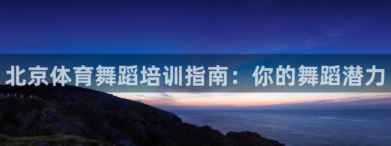 富联娱乐测速登录失败：北京体育舞蹈培训指南：你的舞蹈