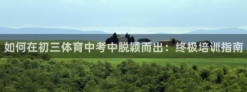 富联官方网站下载安装手机版：如何在初三体育中考中脱颖