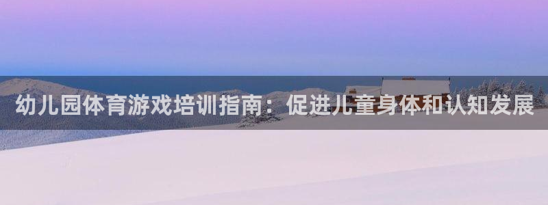 富联娱乐平台开户要钱吗：幼儿园体育游戏培训指南：促进
