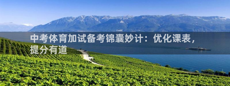 富联平台官网登录入口：中考体育加试备考锦囊妙计：优化