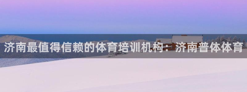富联平台官网登录入口：济南最值得信赖的体育培训机构：