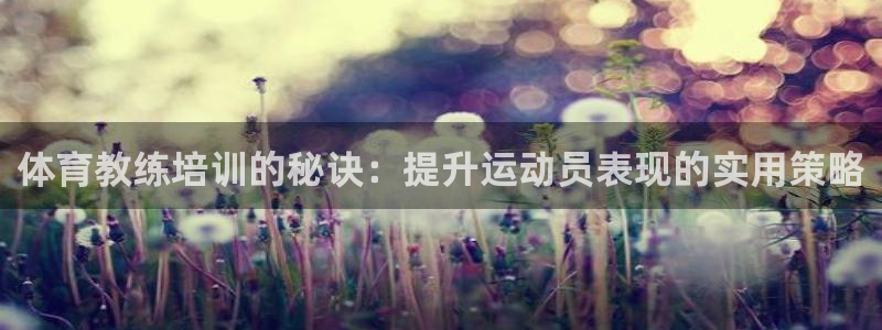 富联娱乐平台开户条件有哪些：体育教练培训的秘诀：提升