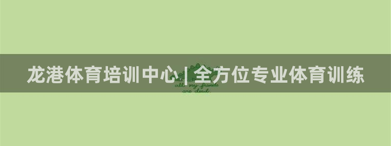 富联平台加认 58.53.4I：龙港体育培训中心 | 全方位