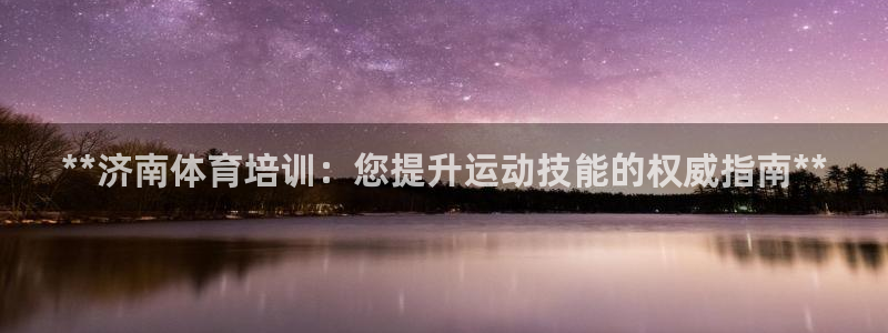 富联娱乐凡六七五一38：**济南体育培训：您提升运动