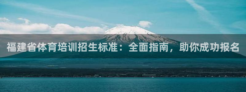 富联金融：福建省体育培训招生标准：全面指南，助你成功