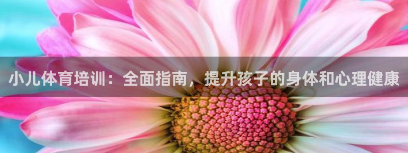 富联娱乐客户端app下载服务器：小儿体育培训：全面指