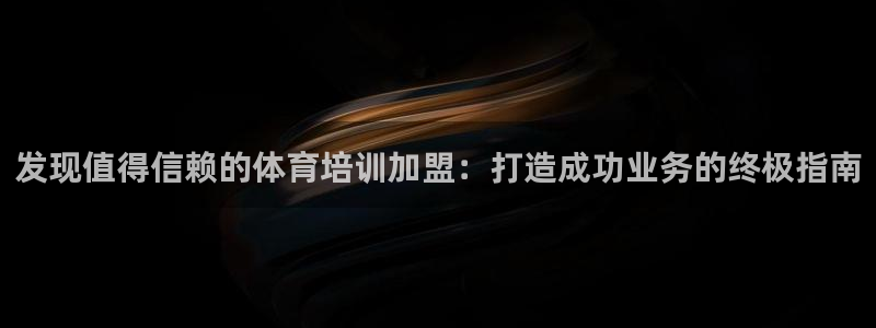 富联官方网站入口网址查询：发现值得信赖的体育培训加盟