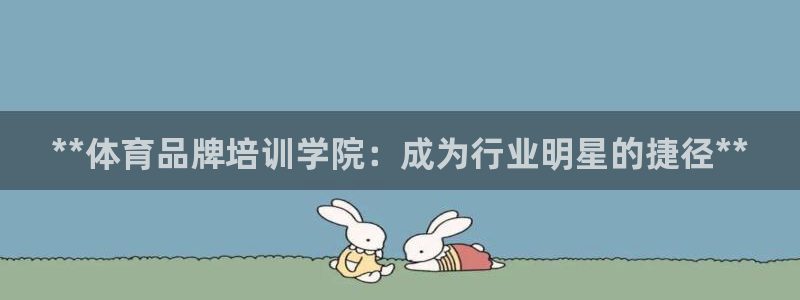 富联平台官网登录不了：**体育品牌培训学院：成为行业