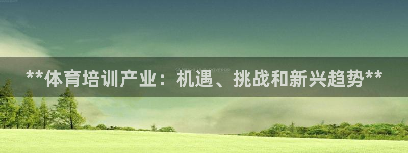 富联官网登录入口网址：**体育培训产业：机遇、挑战和