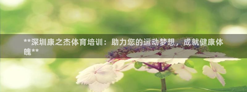 富联股份股票怎么样：**深圳康之杰体育培训：助力您的