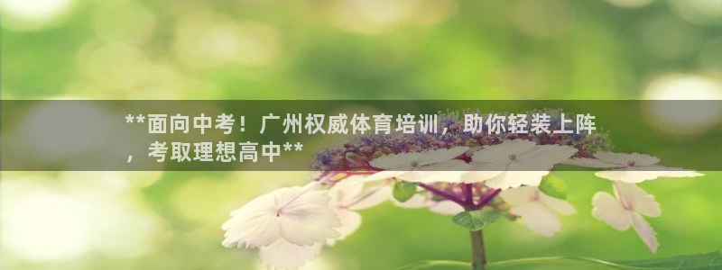 富联娱乐按7O777：**面向中考！广州权威体育培训