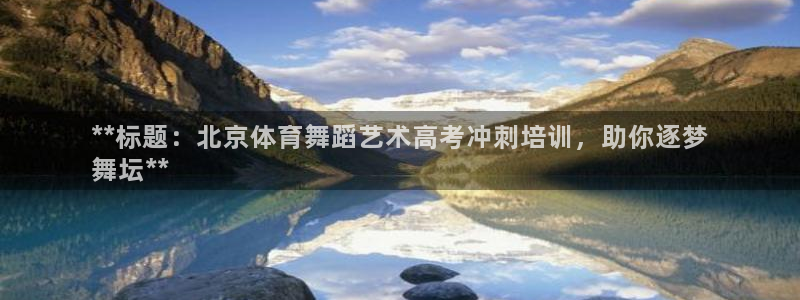 富联娱乐服务站：**标题：北京体育舞蹈艺术高考冲刺培