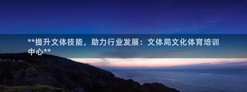 富联平台加认 58.53.4I：**提升文体技能，助