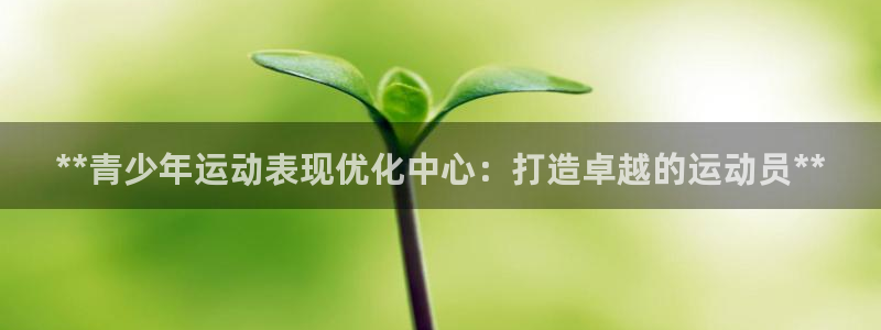 富联平台主管代理：**青少年运动表现优化中心：打造卓