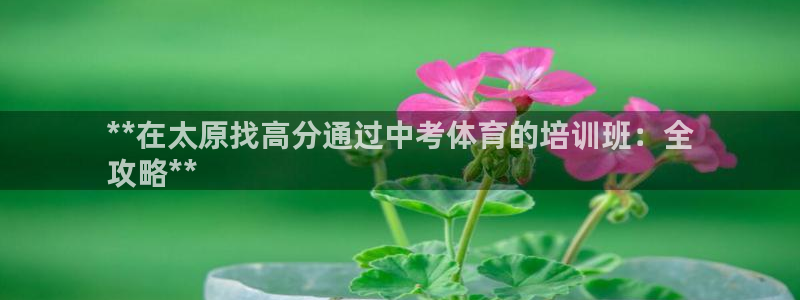 富联官网登录：**在太原找高分通过中考体育的培训班：