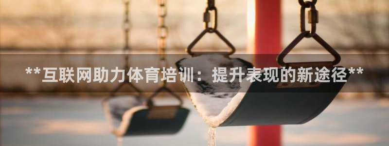 富联平台线路检测中心：**互联网助力体育培训：提升表