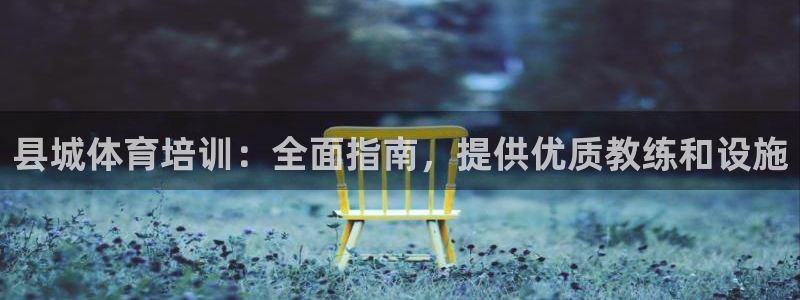 富联娱乐登陆：县城体育培训：全面指南，提供优质教练和
