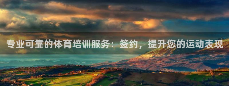 富联娱乐会员账号是什么：专业可靠的体育培训服务：签约