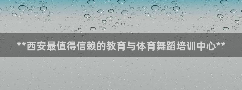 富联娱乐怎么样知乎：**西安最值得信赖的教育与体育舞