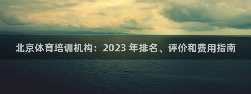 富联平台注册地址：北京体育培训机构：2023 年排名