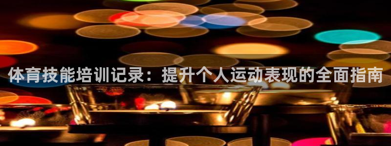 富联平台去 58534I 平台：体育技能培训记录：提