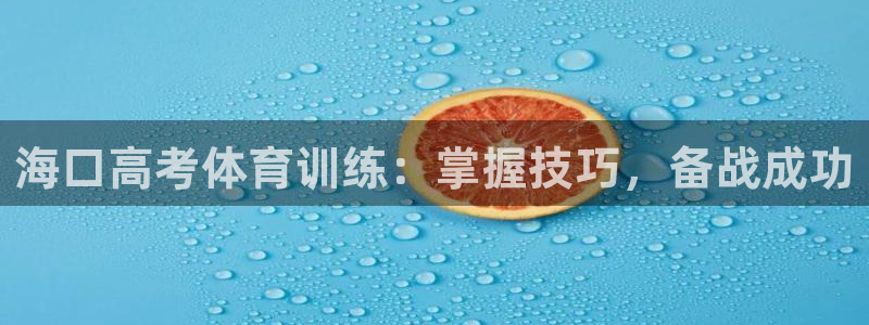 富联官网登录入口网址：海口高考体育训练：掌握技巧，备战成功