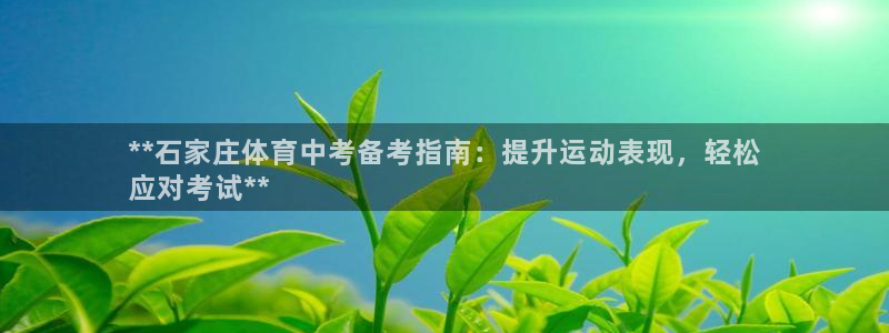 富联平台联 5O6917 富联：**石家庄体育中考备考指南：