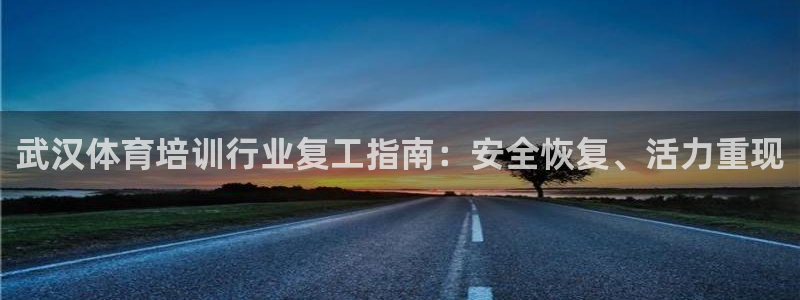 富联平台官网登录不了：武汉体育培训行业复工指南：安全恢复、活