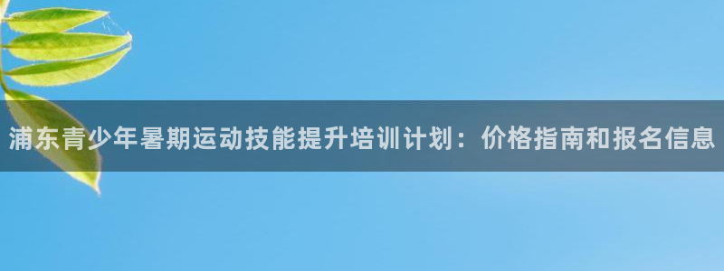 富联娱乐注册7o777皓：浦东青少年暑期运动技能提升