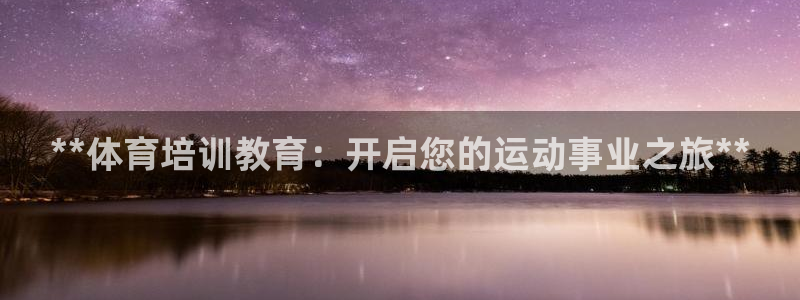 富联平台登录注册：**体育培训教育：开启您的运动事业