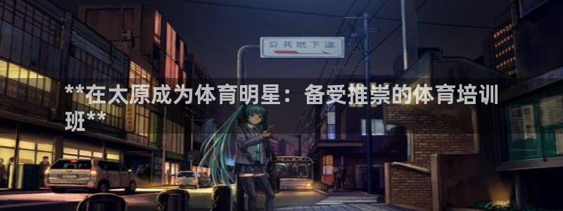 富联娱乐：**在太原成为体育明星：备受推崇的体育培训