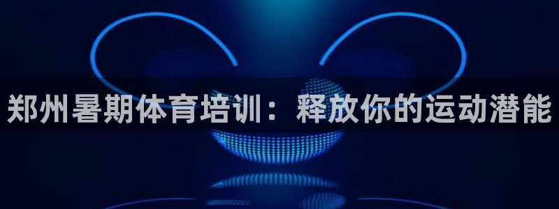 富联娱乐会员账号：郑州暑期体育培训：释放你的运动潜能