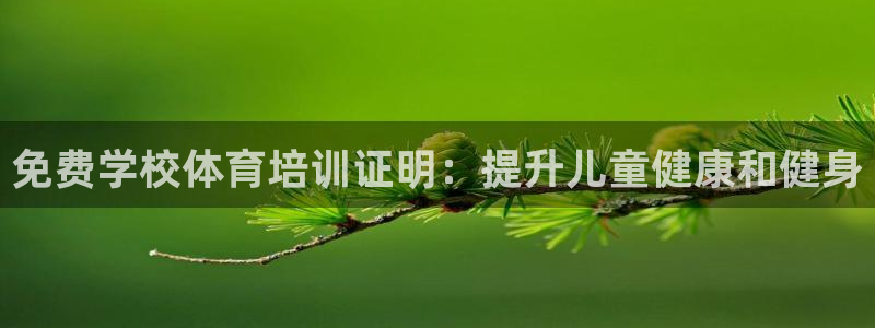 富联娱乐在线注册链接怎么弄出来：免费学校体育培训证明：提升儿