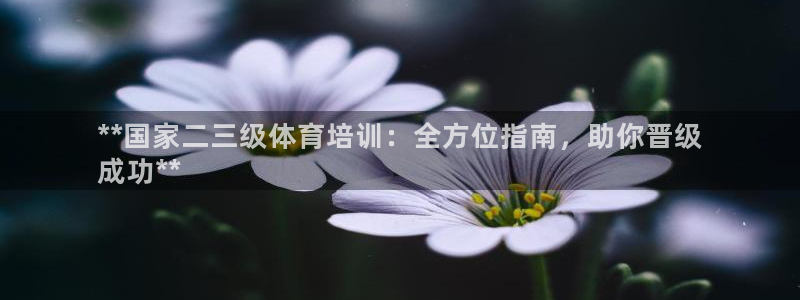 富联官方网站下载安装手机版：**国家二三级体育培训：
