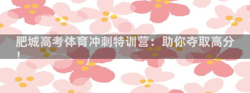 富联申购哪天上市交易：肥城高考体育冲刺特训营：助你夺
