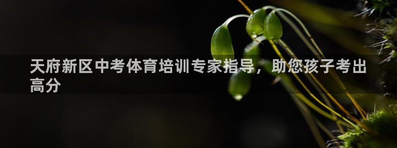 富联平台登录注册账号：天府新区中考体育培训专家指导，