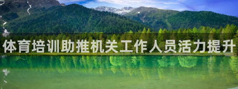 富联娱乐登录注册账号：体育培训助推机关工作人员活力提升