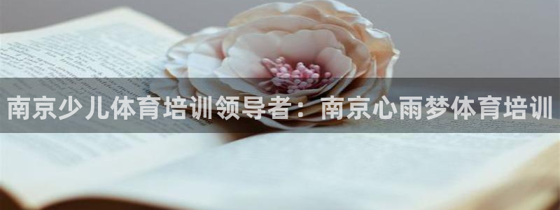 富联娱乐够7O777：南京少儿体育培训领导者：南京心雨梦体育