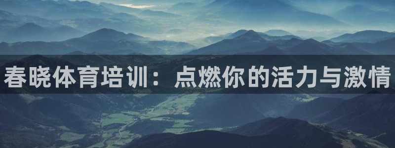 富联平台开户流程：春晓体育培训：点燃你的活力与激情